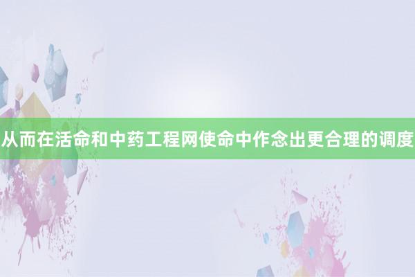 从而在活命和中药工程网使命中作念出更合理的调度